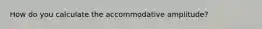 How do you calculate the accommodative amplitude?