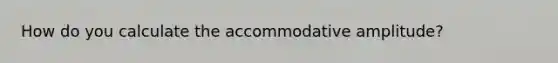 How do you calculate the accommodative amplitude?