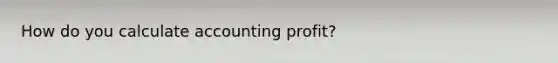 How do you calculate accounting profit?