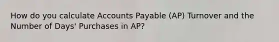 How do you calculate <a href='https://www.questionai.com/knowledge/kWc3IVgYEK-accounts-payable' class='anchor-knowledge'>accounts payable</a> (AP) Turnover and the Number of Days' Purchases in AP?