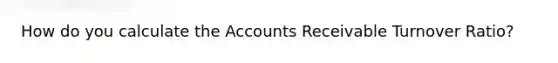 How do you calculate the Accounts Receivable Turnover Ratio?