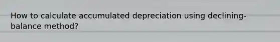 How to calculate accumulated depreciation using declining-balance method?