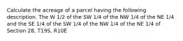 Calculate the acreage of a parcel having the following description. The W 1/2 of the SW 1/4 of the NW 1/4 of the NE 1/4 and the SE 1/4 of the SW 1/4 of the NW 1/4 of the NE 1/4 of Section 28, T19S, R10E