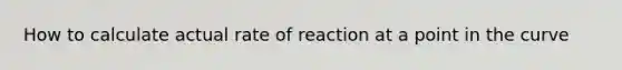 How to calculate actual rate of reaction at a point in the curve