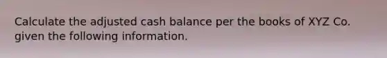 Calculate the adjusted cash balance per the books of XYZ Co. given the following information.