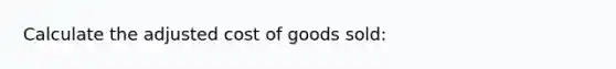 Calculate the adjusted cost of goods sold: