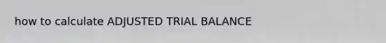 how to calculate ADJUSTED TRIAL BALANCE