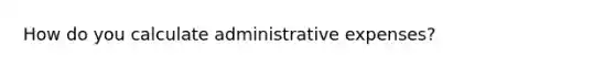 How do you calculate administrative expenses?