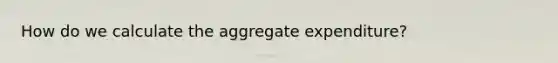 How do we calculate the aggregate expenditure?