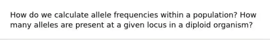 How do we calculate allele frequencies within a population? How many alleles are present at a given locus in a diploid organism?