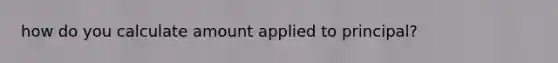 how do you calculate amount applied to principal?