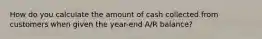 How do you calculate the amount of cash collected from customers when given the year-end A/R balance?