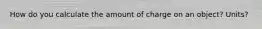 How do you calculate the amount of charge on an object? Units?