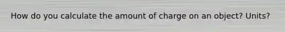 How do you calculate the amount of charge on an object? Units?