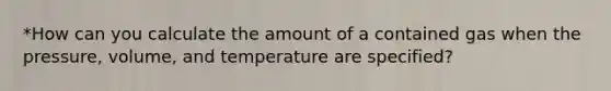 *How can you calculate the amount of a contained gas when the pressure, volume, and temperature are specified?