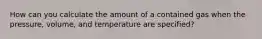 How can you calculate the amount of a contained gas when the pressure, volume, and temperature are specified?