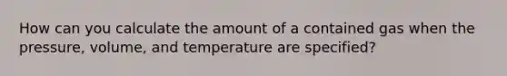 How can you calculate the amount of a contained gas when the pressure, volume, and temperature are specified?