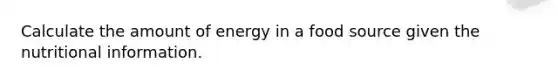 Calculate the amount of energy in a food source given the nutritional information.