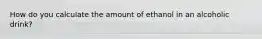 How do you calculate the amount of ethanol in an alcoholic drink?