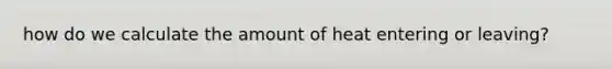 how do we calculate the amount of heat entering or leaving?