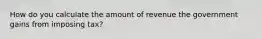 How do you calculate the amount of revenue the government gains from imposing tax?