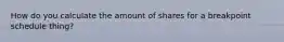 How do you calculate the amount of shares for a breakpoint schedule thing?