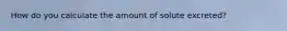 How do you calculate the amount of solute excreted?