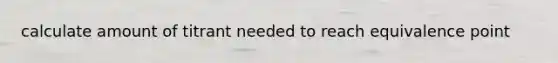 calculate amount of titrant needed to reach equivalence point
