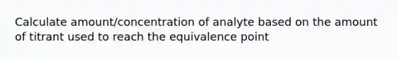 Calculate amount/concentration of analyte based on the amount of titrant used to reach the equivalence point