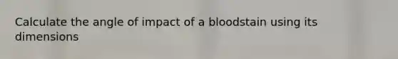 Calculate the angle of impact of a bloodstain using its dimensions