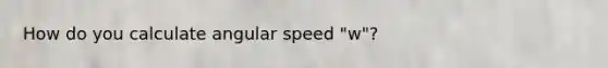 How do you calculate angular speed "w"?