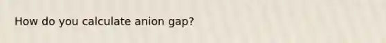 How do you calculate anion gap?