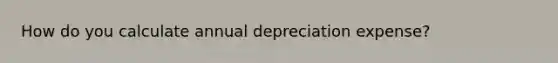 How do you calculate annual depreciation expense?