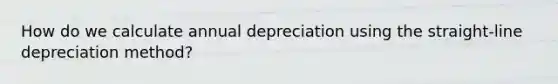 How do we calculate annual depreciation using the straight-line depreciation method?