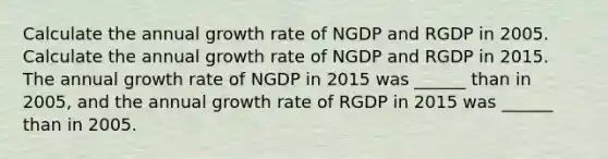 Calculate the annual growth rate of NGDP and RGDP in 2005. Calculate the annual growth rate of NGDP and RGDP in 2015. The annual growth rate of NGDP in 2015 was ______ than in 2005, and the annual growth rate of RGDP in 2015 was ______ than in 2005.