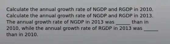 Calculate the annual growth rate of NGDP and RGDP in 2010. Calculate the annual growth rate of NGDP and RGDP in 2013. The annual growth rate of NGDP in 2013 was ______ than in 2010, while the annual growth rate of RGDP in 2013 was ______ than in 2010.