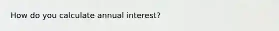 How do you calculate annual interest?