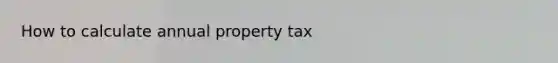 How to calculate annual property tax