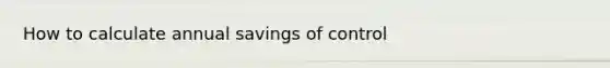 How to calculate annual savings of control