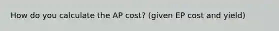 How do you calculate the AP cost? (given EP cost and yield)