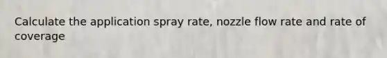 Calculate the application spray rate, nozzle flow rate and rate of coverage