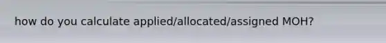 how do you calculate applied/allocated/assigned MOH?