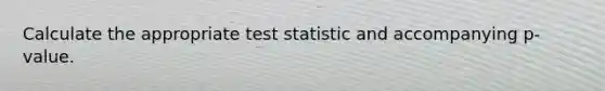 Calculate the appropriate test statistic and accompanying p-value.