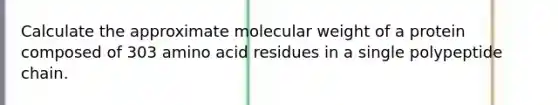 Calculate the approximate molecular weight of a protein composed of 303 amino acid residues in a single polypeptide chain.