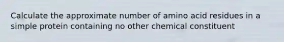 Calculate the approximate number of amino acid residues in a simple protein containing no other chemical constituent