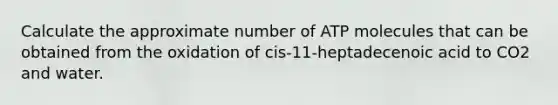 Calculate the approximate number of ATP molecules that can be obtained from the oxidation of cis-11-heptadecenoic acid to CO2 and water.