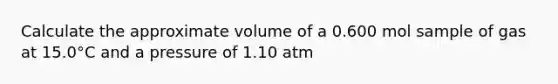 Calculate the approximate volume of a 0.600 mol sample of gas at 15.0°C and a pressure of 1.10 atm