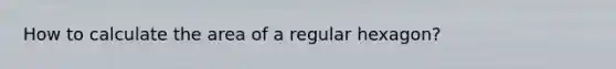 How to calculate the area of a regular hexagon?