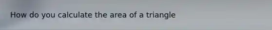 How do you calculate the <a href='https://www.questionai.com/knowledge/kYWd6gdrvp-area-of-a-triangle' class='anchor-knowledge'>area of a triangle</a>