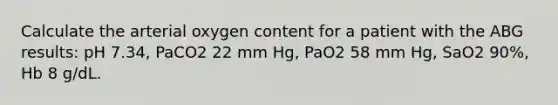 Calculate the arterial oxygen content for a patient with the ABG results: pH 7.34, PaCO2 22 mm Hg, PaO2 58 mm Hg, SaO2 90%, Hb 8 g/dL.